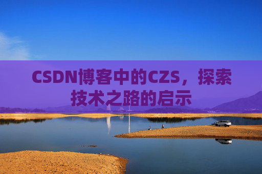 CSDN博客中的CZS，探索技术之路的启示